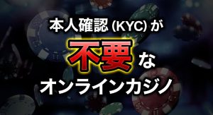 本人確認(KYC)が不要なオンラインカジノ