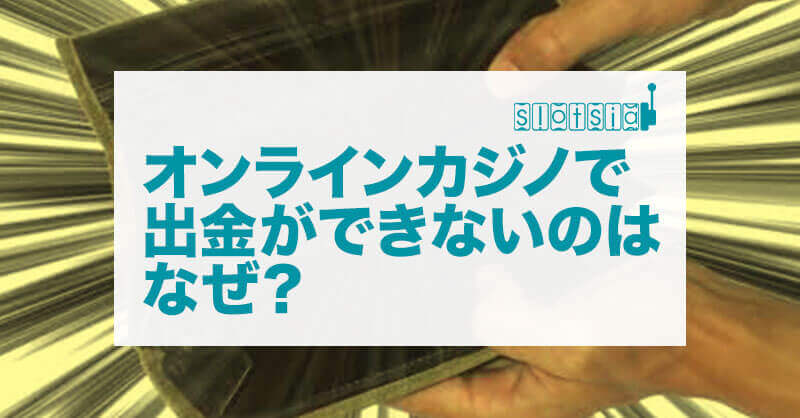 オンラインカジノで出金ができないのはなぜ？【出金条件を知る】