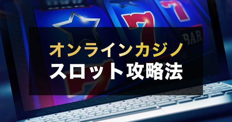 オンラインカジノスロットのルールなど基本情報を紹介【お得なボーナスや攻略法も】