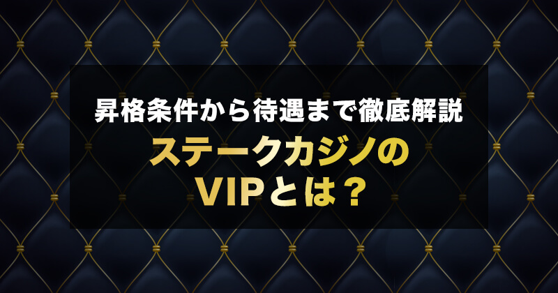 ステークカジノのVIPとは？昇格条件から待遇までを徹底解説